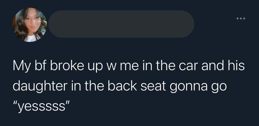 5 o My bf broke up w me in the car and his o1l s CRTARpINoETo ST e oTala e o yesssss