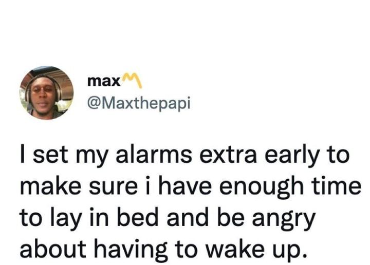 max Maxthepapi set my alarms extra early to make sure i have enough time to lay in bed and be angry about having to wake up