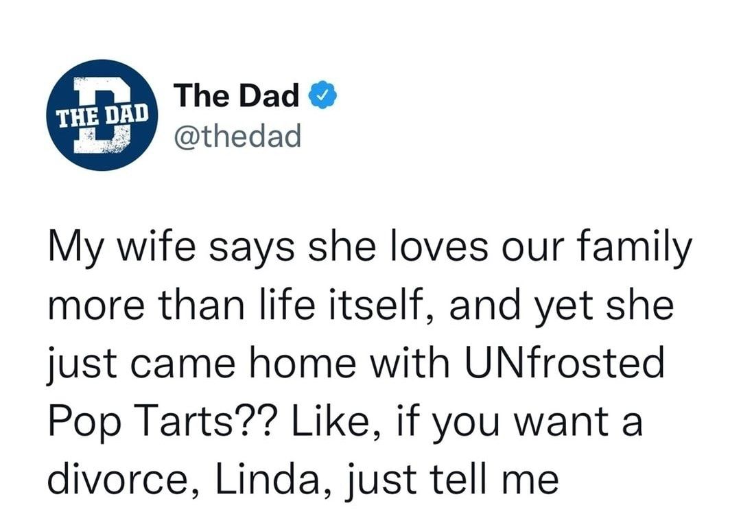 The Dad thedad My wife says she loves our family more than life itself and yet she just came home with UNfrosted Pop Tarts Like if you want a divorce Linda just tell me
