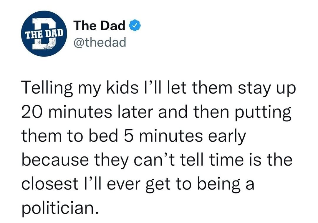 The Dad thedad Telling my kids Il let them stay up 20 minutes later and then putting them to bed 5 minutes early because they cant tell time is the closest Ill ever get to being a politician