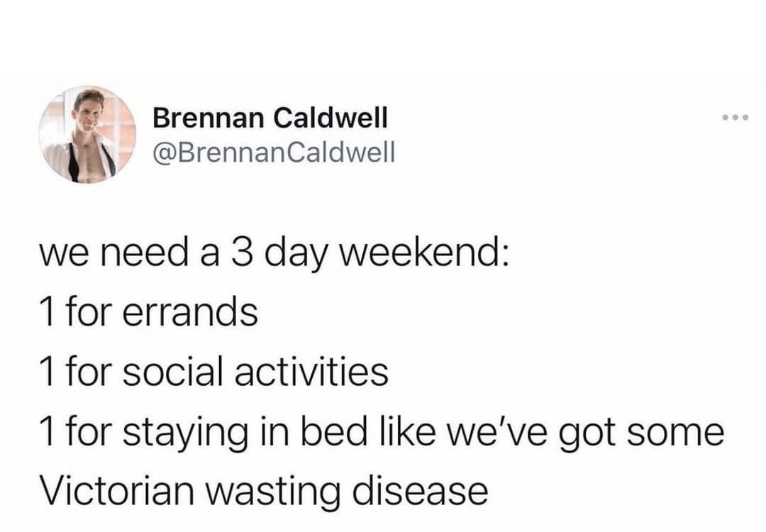Brennan Caldwell 0 BrennanCaldwell we need a 3 day weekend 1for errands 1for social activities 1 for staying in bed like weve got some Victorian wasting disease