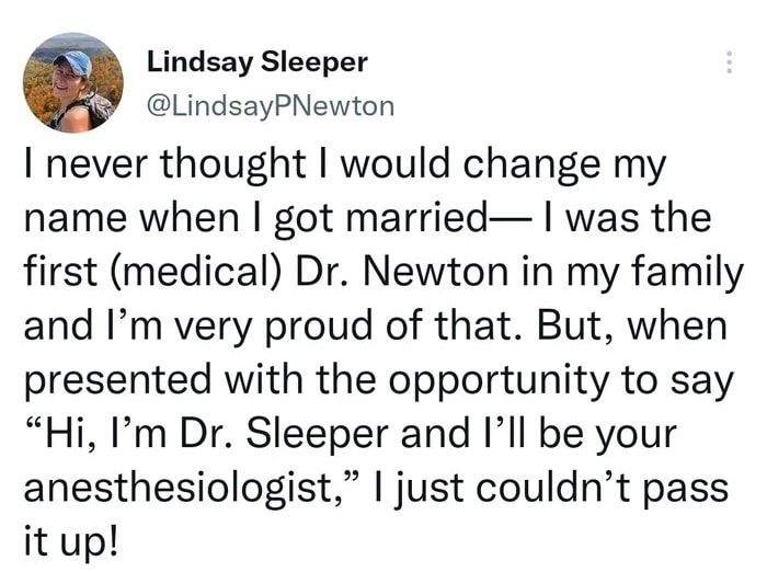 G Lindsay Sleeper LindsayPNewton I never thought would change my name when got married was the first medical Dr Newton in my family and Im very proud of that But when presented with the opportunity to say Hi Im Dr Sleeper and Ill be your anesthesiologist just couldnt pass it up