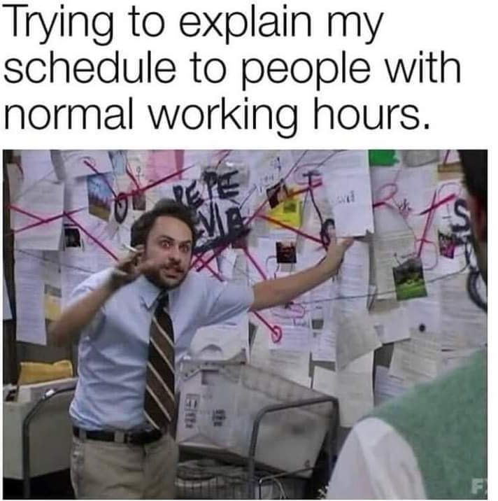 Trying to explain my schedule to people with normal working hours e