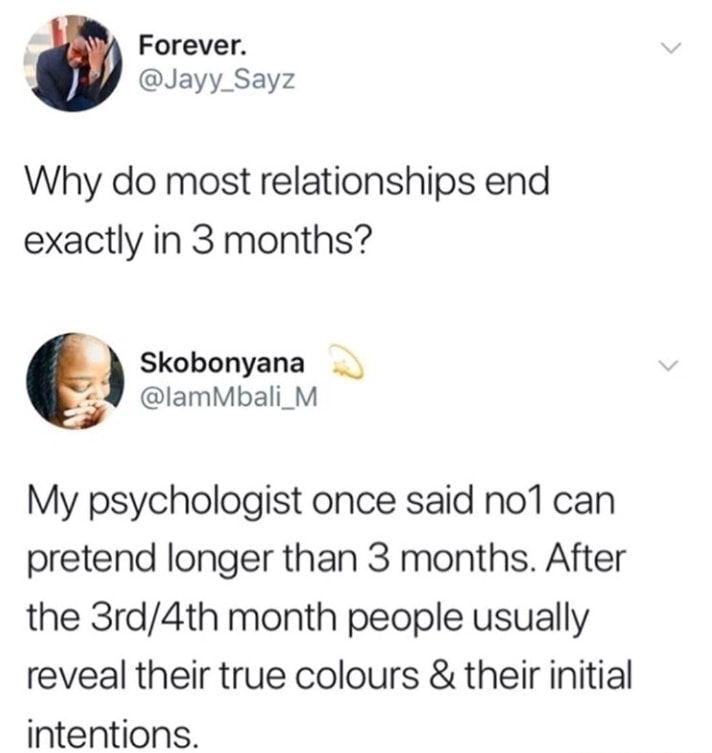 Forever Jayy_Sayz Why do most relationships end exactly in 3 months Skobonyana 4 lamMbali_ M My psychologist once said nocan pretend longer than 3 months After the 3rd4th month people usually reveal their true colours their initial intentions