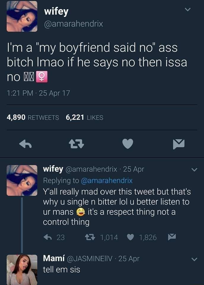wifey m EEIERER VS Im a my boyfriend said no ass bitch Imao if he says no then issa no BXE 121 PM 25 Apr 17 4890 RETVEETS 6221 LIKES L 4 B W wifey amarahendrix 25 Apr w Replying to amarahendrix 4 Yall really mad over this tweet but thats why u single n bitter lol u better listen to ur mans its a respect thing not a eelpiielRtaTale L k 921014 e V ED BV VAN T tell em sis