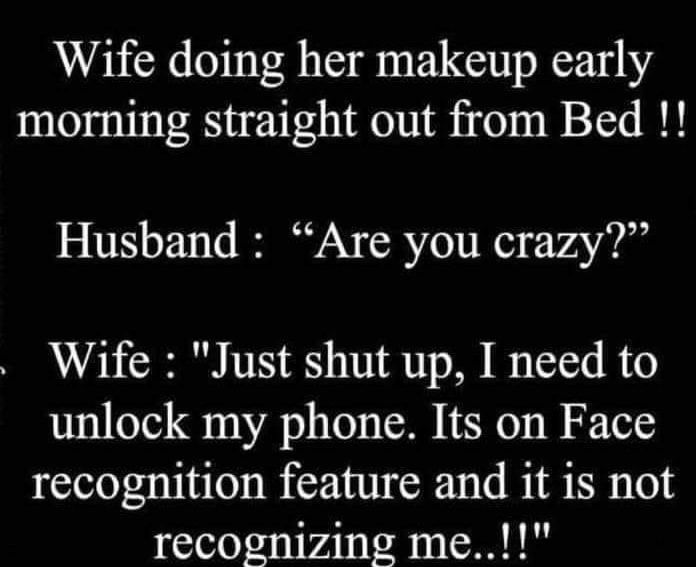 Wife doing her makeup early morning straight out from Bed Husband Are you crazy Wife Just shut up I need to unlock my phone Its on Face recognition feature and it is not recognizing me