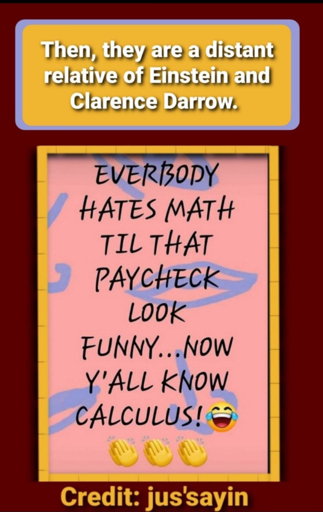 nenjneyare adistant EHENYGOF SN slarence Darrow EVERZODY HATES MATH TIL THAT PAYCHECK LOOK FUNNYNow YALL KNow CALCULUS Credit jussayin