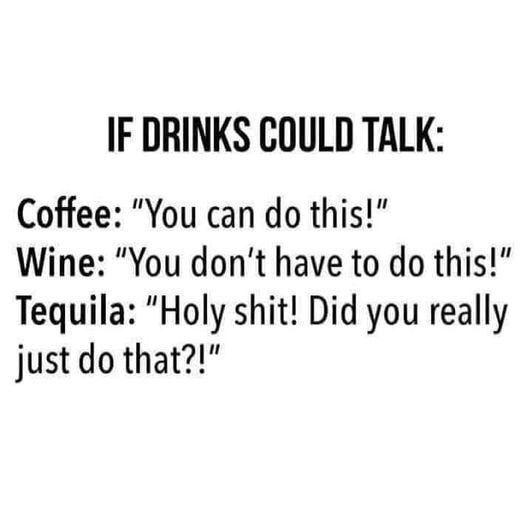 IF DRINKS COULD TALK Coffee You can do this Wine You dont have to do this Tequila Holy shit Did you really just do that