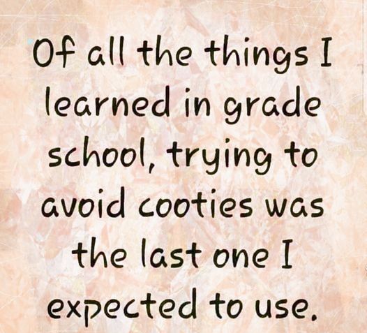 OF all the things I learned in grade school trying to avoid cooties was the last one expected to use