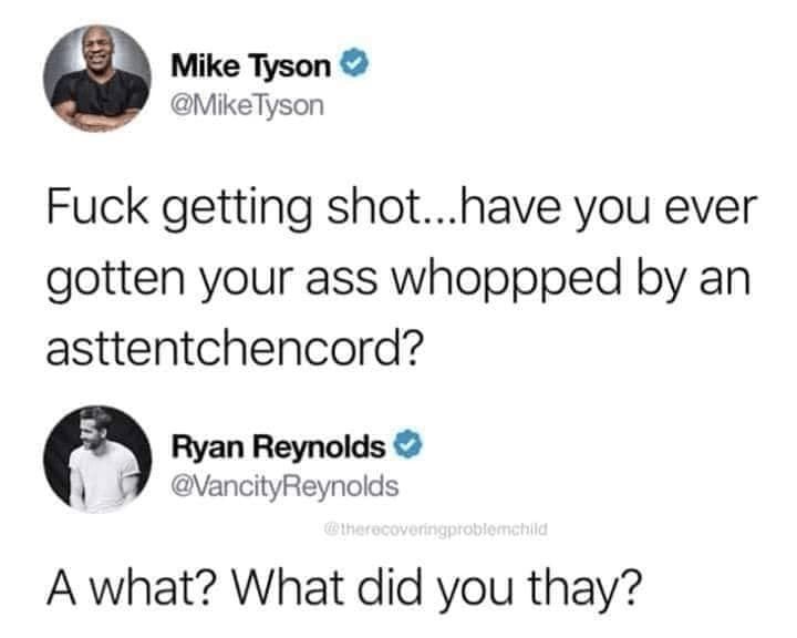 Mike Tyson MikeTyson Fuck getting shothave you ever gotten your ass whoppped by an asttentchencord Ryan Reynolds vancityReynoids A what What did you thay