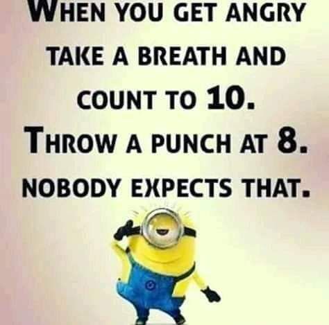 YVHEN YOU GET ANGRY TAKE A BREATH AND COUNT TO 10 THROW A PUNCH AT 8 NOBODY EXPECTS THAT