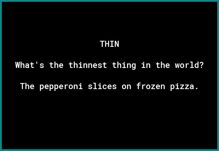 THIN Whats the thinnest thing in the world The pepperoni slices on frozen pizza