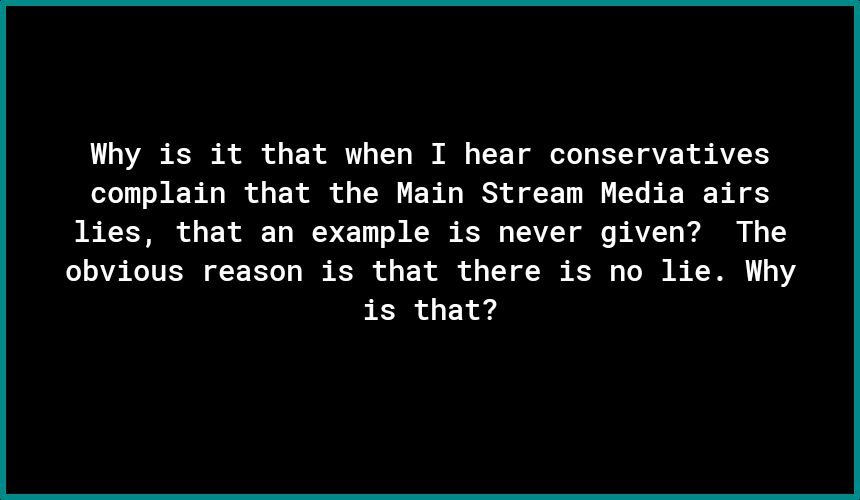 Why is it that when I hear conservatives complain that the Main Stream Media airs lies that an example is never given The obvious reason is that there is no lie Why is that