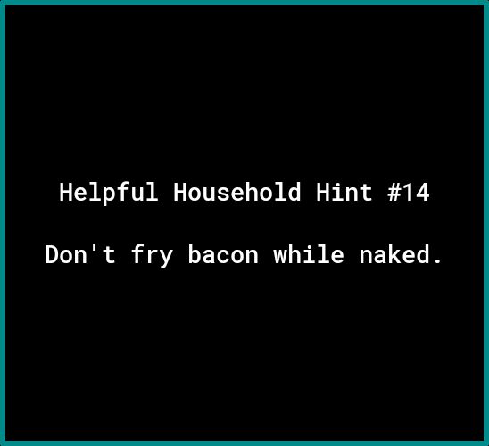 Helpful Household Hint 14 Dont fry bacon while naked