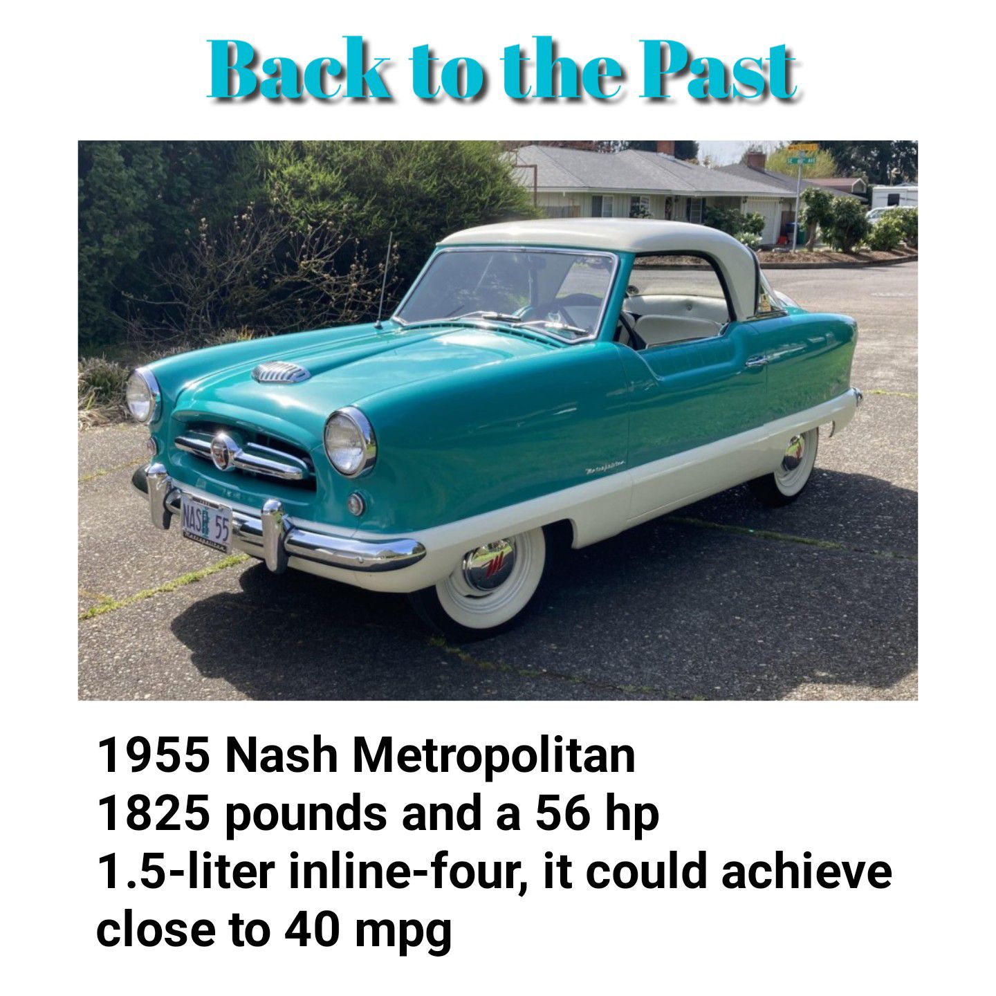 Back to Uhe Past 1955 Nash Metropolitan 1825 pounds and a 56 hp 15 liter inline four it could achieve close to 40 mpg