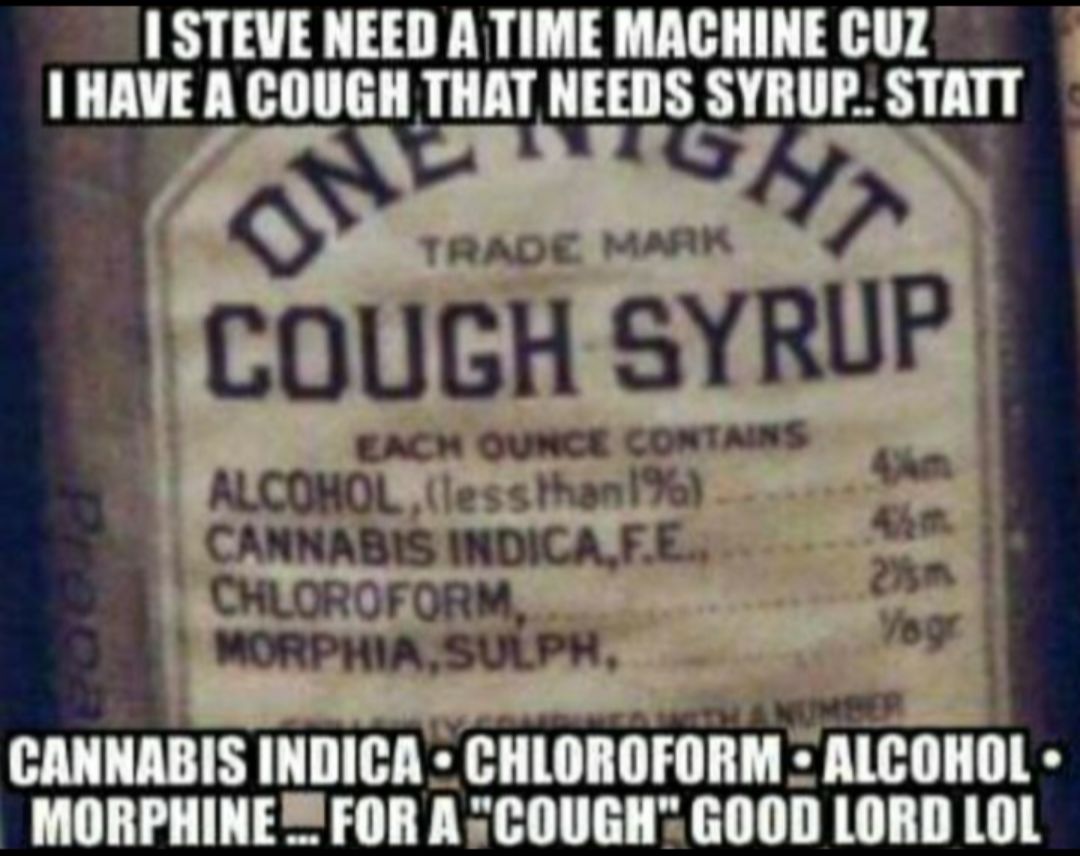 7 STEVE NEED A TIME MACHINE CUZ HAVE A COUGH THAT NEEDS SYRUP STATT SO COUGH SYRUP CANNABIS WWDICAFE Cmorw CANNABIS INDICA CHLOROFORM ALCOHOL MORPHINEFOR A COUGHGOOD LORD LOL