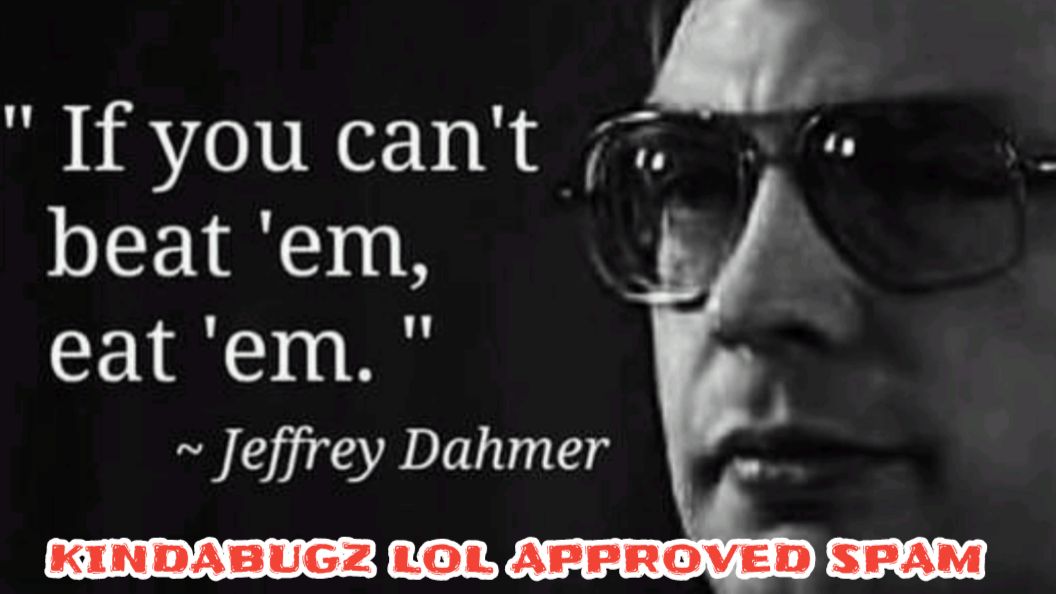 Ifyoucant i beat em eat em Jeffrey Dahmer xinDABUGZO1LY