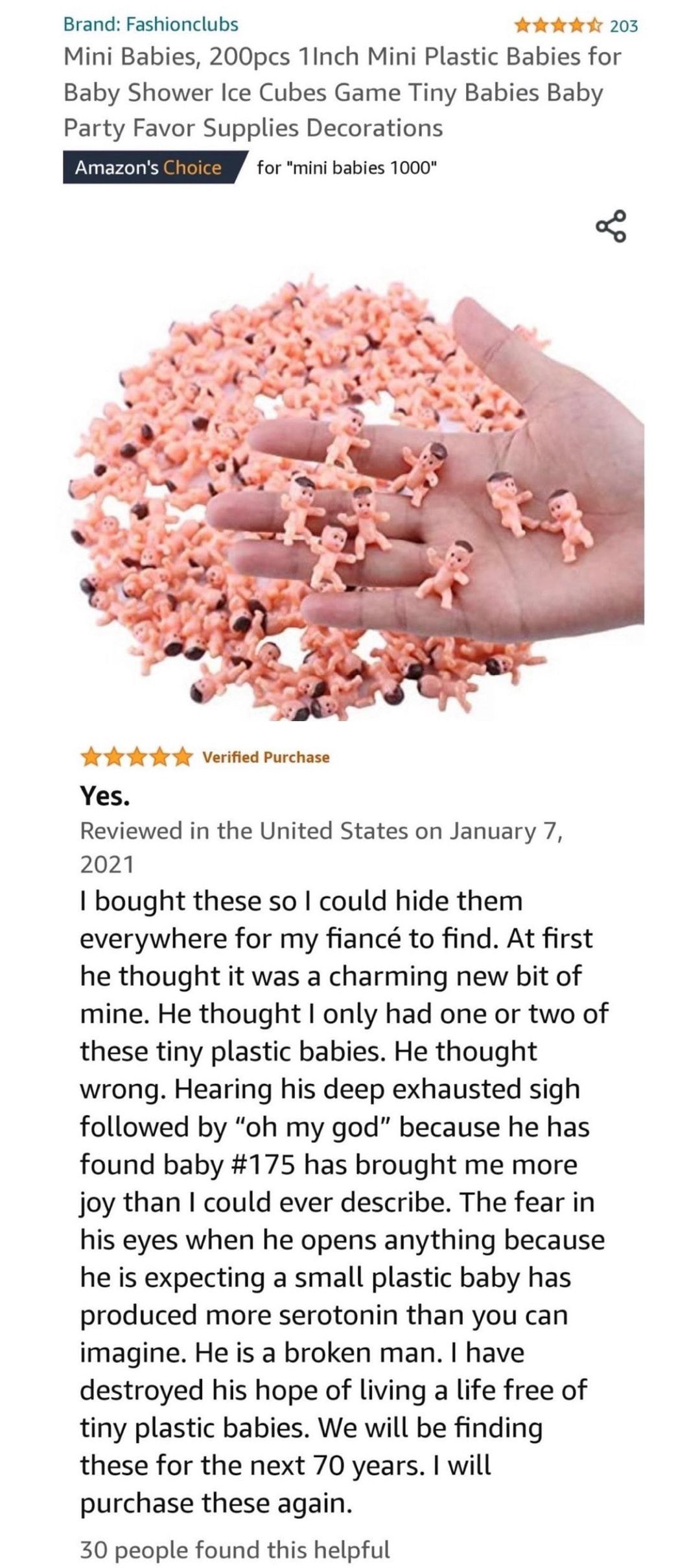 Brand Fashionclubs dkAkr 203 Mini Babies 200pcs 1Inch Mini Plastic Babies for Baby Shower Ice Cubes Game Tiny Babies Baby Party Favor Supplies Decorations for mini babies 1000 Y A r Verified Purchase Yes Reviewed in the United States on January 7 2021 bought these so could hide them everywhere for my fianc to find At first he thought it was a charming new bit of mine He thought only had one or two