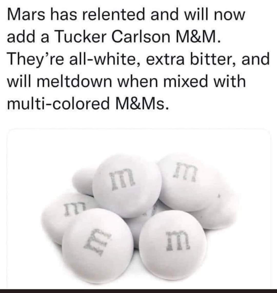 Mars has relented and will now add a Tucker Carlson MM Theyre all white extra bitter and will meltdown when mixed with multi colored MMs