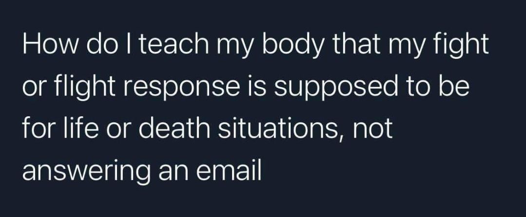 How do teach my body that my fight eIRillepl AEITe el IREEUoTolo I Te R oY o1 for life or death situations not ERSWEalelaRTnET