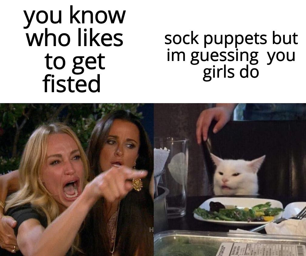 you know who likes sock puppets but to get im guessing you fisted girls do