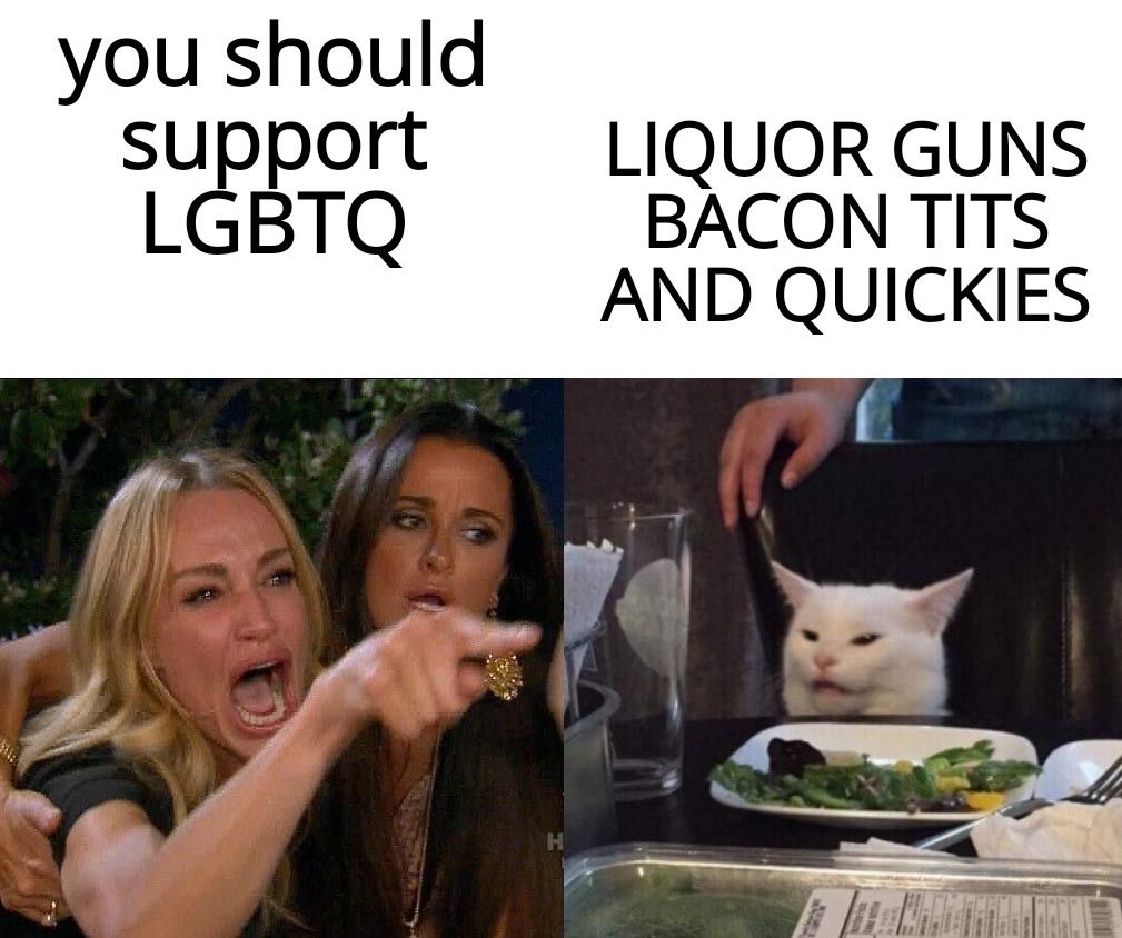 you should sport LIQUOR GUNS LGBTQ BACON TITS AND QUICKIES