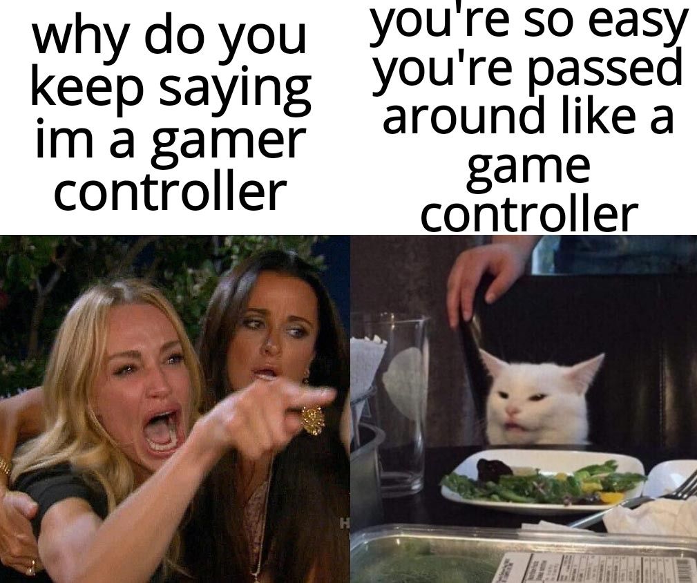 why doyou Youreso easy keep saying Youre passed im a gamer controller around like a game controller