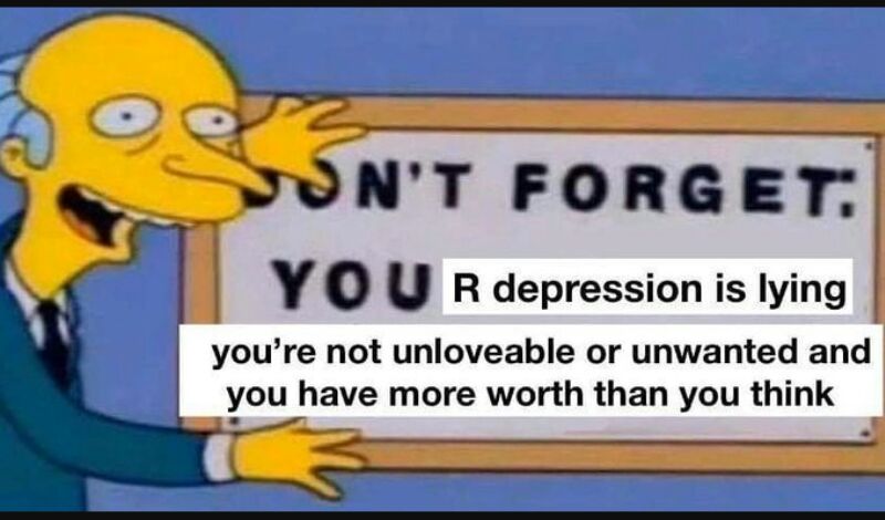 NT FORGET vo u R depression is lying youre not unloveable or unwanted and you have more worth than you think