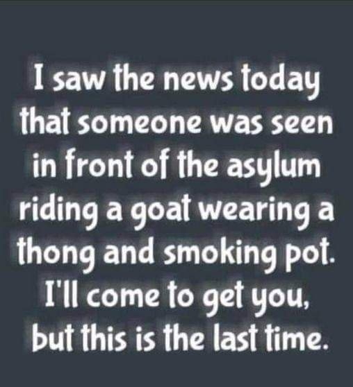 I saw the news today that someone was seen in front of the asylum GULEERLE VL DR thong and smoking pot Ill come to get you but this is the last fime JR