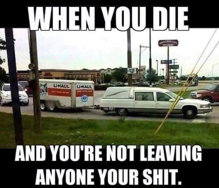 WHEN YOU DIE AND YOURE NOT LEAVING ANYONE YOUR SHIT