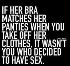 IF HER BRA MATCHES HER PANTIES WHEN YOU TAKE OFF HER CLOTHES IT WASNT YOU WHO DECIDED TO HAVE SEX