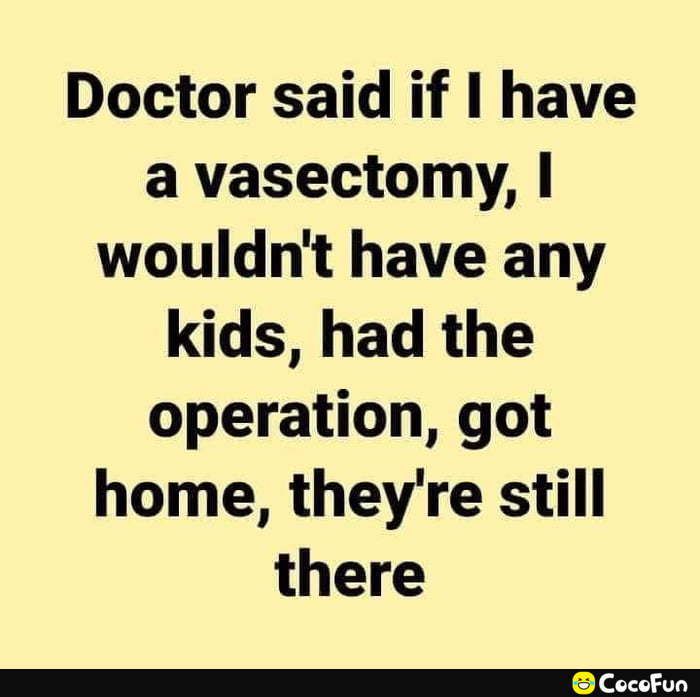 Doctor said if have avasectomy wouldnt have any kids had the operation got home theyre still there T