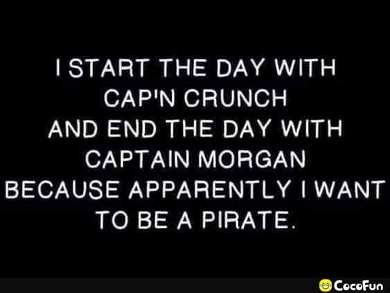 START THE DAY WITH 0758 Ne1Vo7 AND END THE DAY WITH CAPTAIN MORGAN BECAUSE APPARENTLY WANT TO BE A PIRATE Cocofun