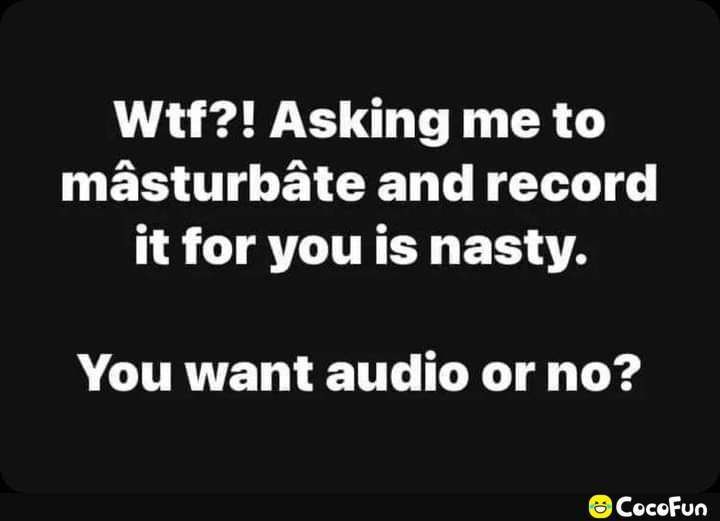 Wtf Asking me to masturbate and record it for you is nasty N CITRTET 1T X T T CocoFun