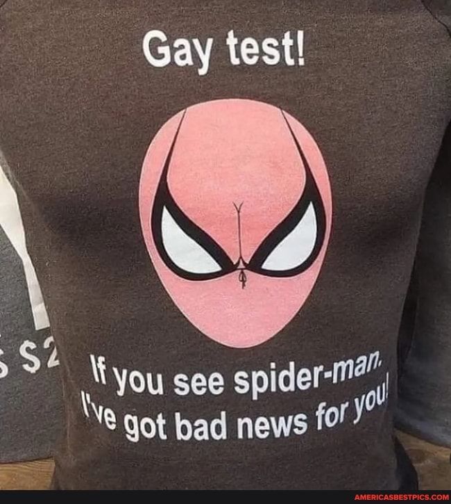 Gay test S You see spider ey V got bad news 0