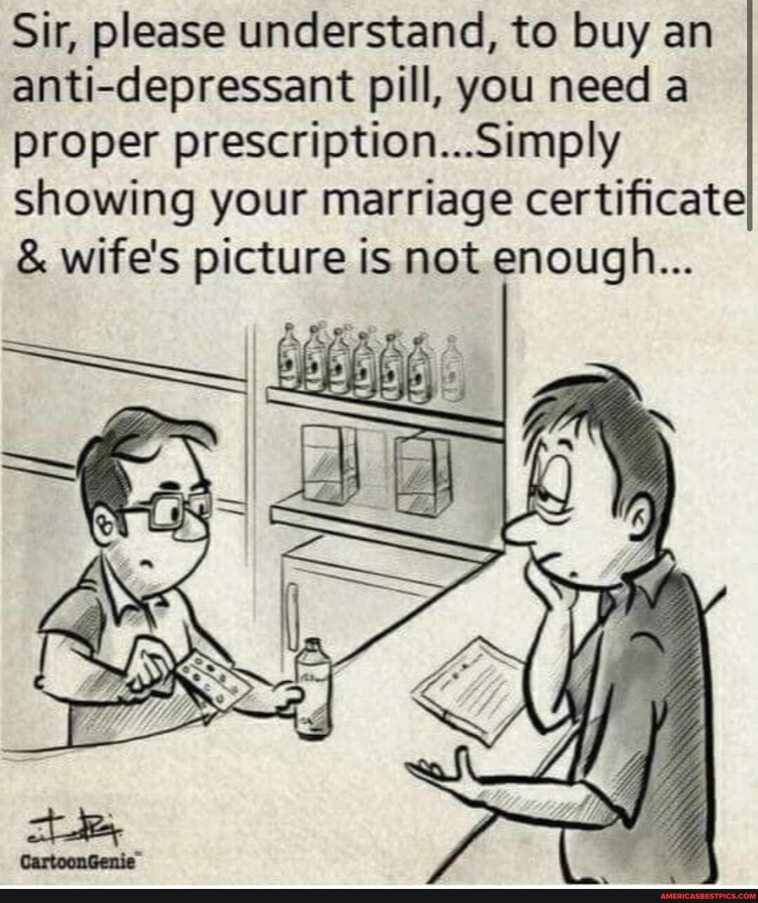 Sir please understand to buy an anti depressant pill you need a proper prescriptionSimply showing your marriage certificate wifes picture is not enough