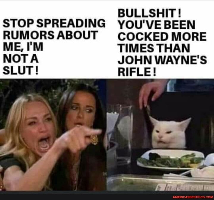 STOP SPREADING RUMORS ABOUT ME IM NOTA SLUT BULLSHIT YOUVE BEEN COCKED MORE TIMES THAN JOHN WAYNES RIFLE