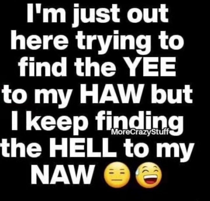 Im just out GETCR gV R find the YEE to my HAW but I keep finding the HELL to my NAW