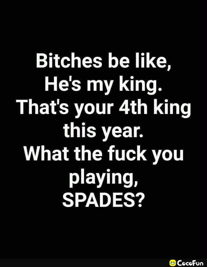 Bitches be like Hes my king Thats your 4th king LLICRTCETA VUL EVR G R T QTT playing SPADES CocoFun