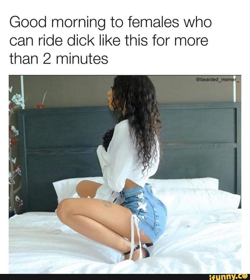 Good morning to females who can ride dick like this for more than 2 minutes