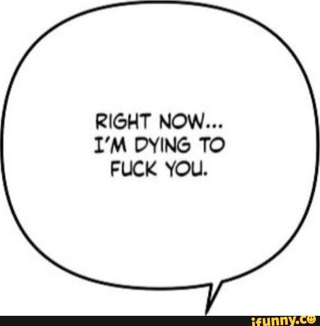 RIGHT NOW IM DYING TO FUCK YOU