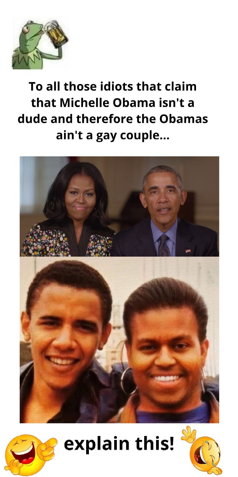 To all those idiots that claim that Michelle Obamaisnt a dude and therefore the Obamas aint a gay couple explain this