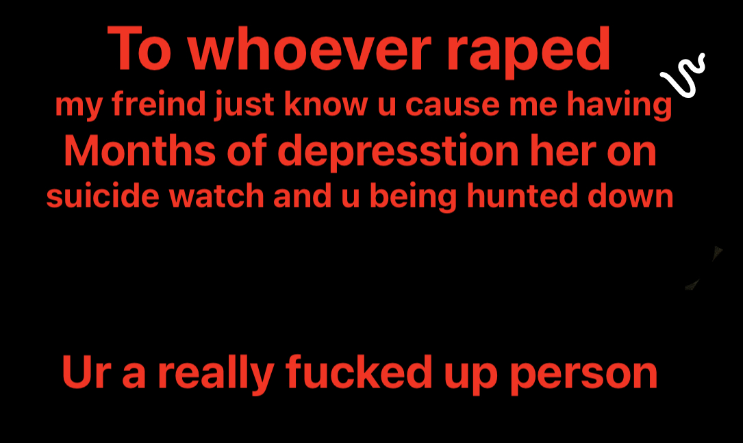 To whoever raped VAT BT G LTTATREITE Y Y B Months of depresstion her on suicide watch and u being hunted down Ur areally fucked up person