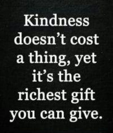 Kindness doesnt cost a thing yet its the richest gift you can give