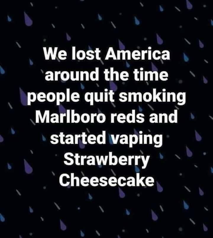 We lost America around the time people quit smoking VET T R T ST T S ETG L RTET Strawberry Cheesecake