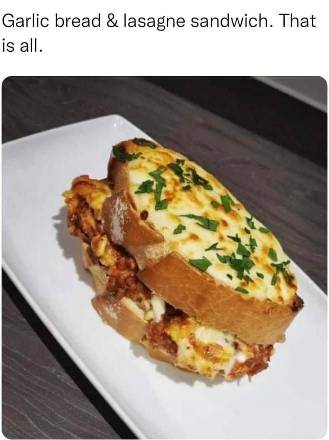 Garlic bread lasagne sandwich That is all