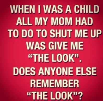 WHEN WAS A CHILD ALL MY MOM HAD TO DO TO SHUT ME UP WAS GIVE ME THE LOOK DOES ANYONE ELSE REMEMBER THE LOOK 4 Y