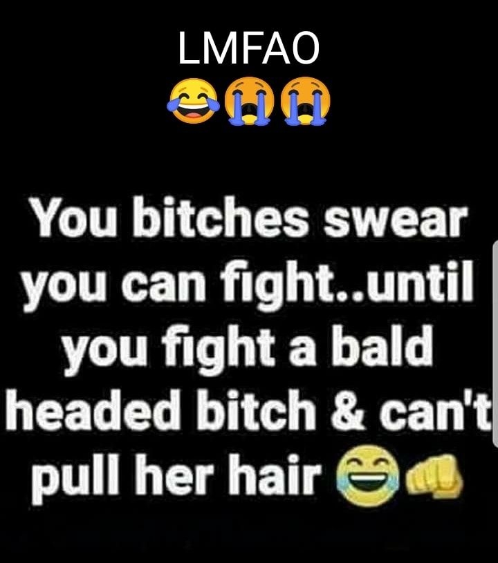 LMFAO 68 You bitches swear you can fightuntil VCURT L EYELD headed bitch cant pull her hair