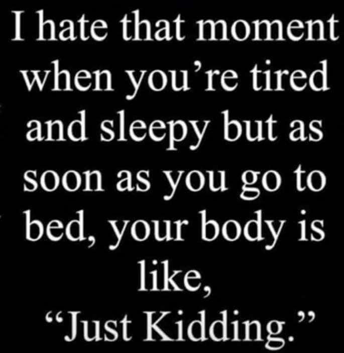 I hate that moment when youre tired and sleepy but as soon as you go to bed your body is like Just Kidding