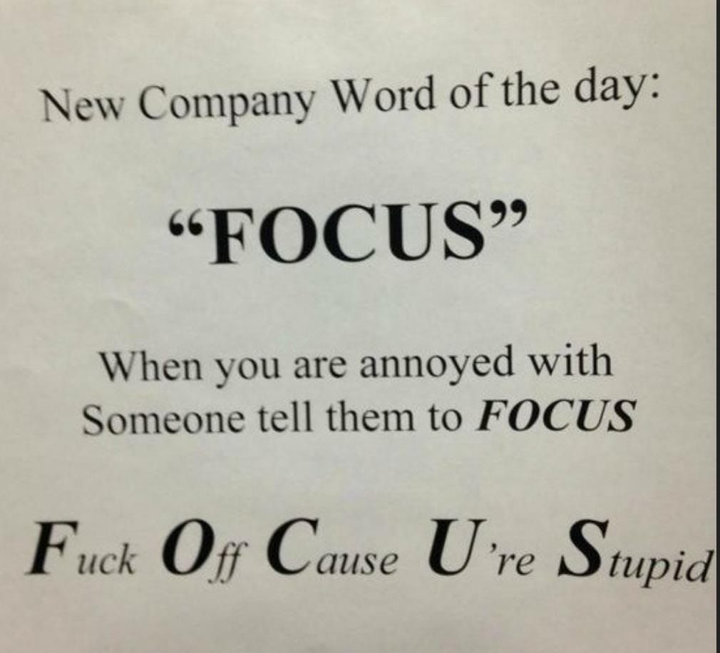 New Company Word of the day FOCUS When you are annoyed with Someone tell them to FOCUS Fuvk O Cauz Ure Supid